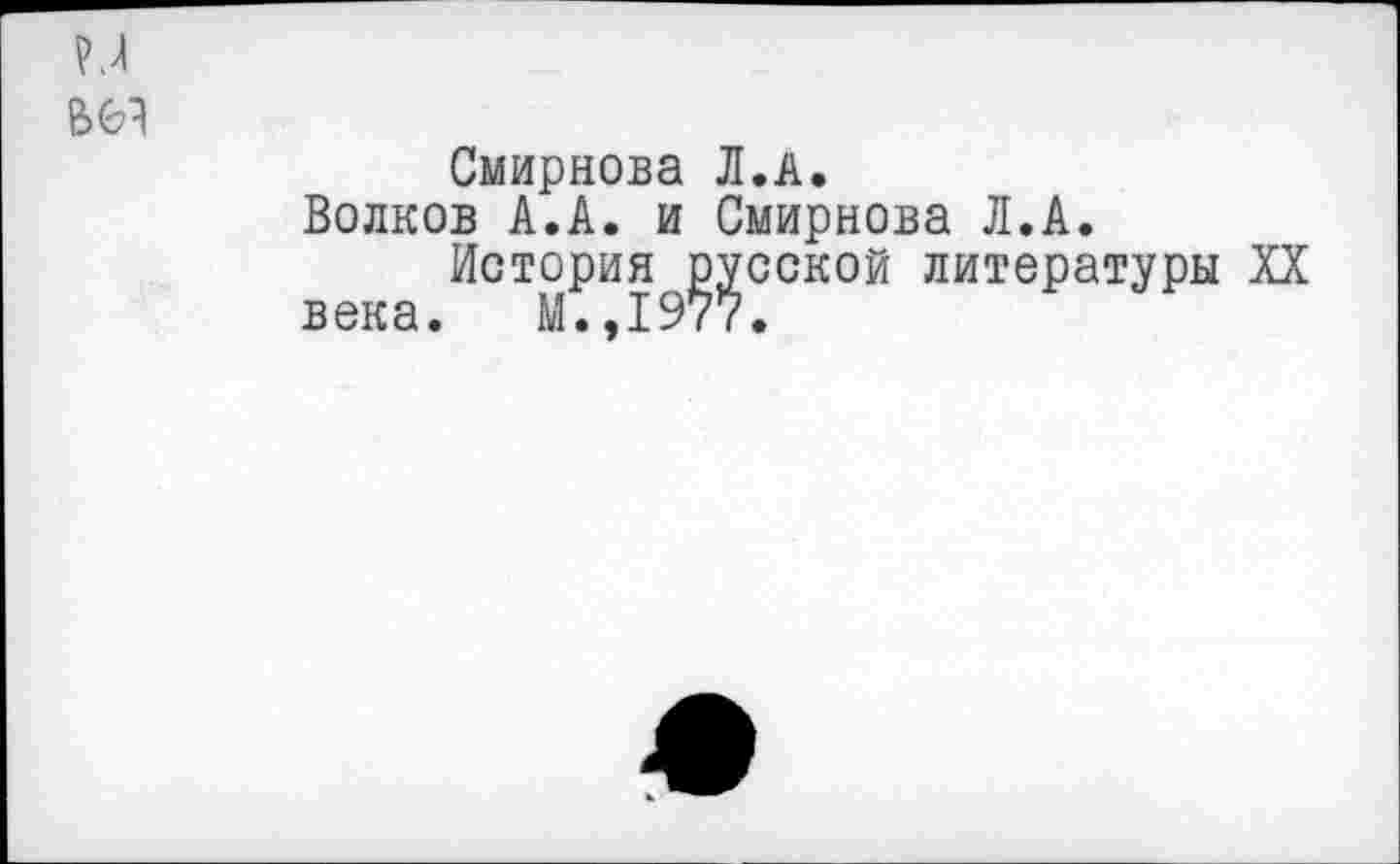 ﻿Смирнова Л.А.
Волков А.А. и Смирнова Л.А.
История русской литературы XX века. М.,1977.